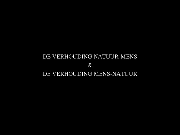 1 DE VERHOUDING NATUUR-MENS & DE VERHOUDING MENS-NATUUR 