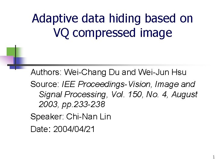 Adaptive data hiding based on VQ compressed image Authors: Wei-Chang Du and Wei-Jun Hsu