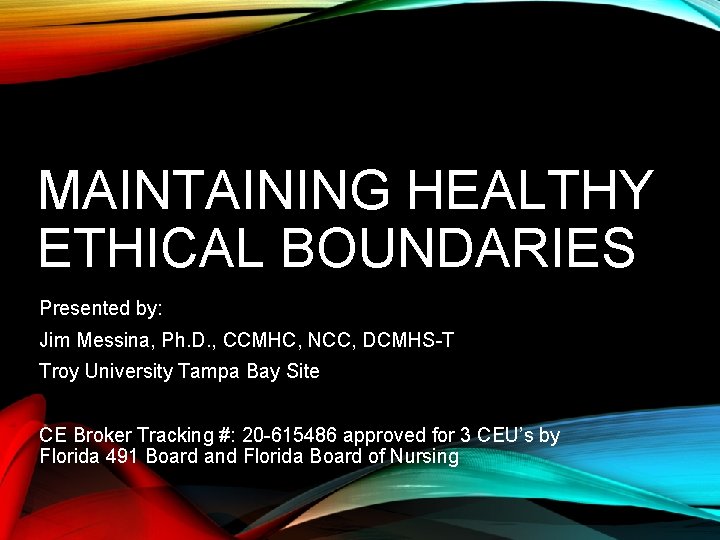 MAINTAINING HEALTHY ETHICAL BOUNDARIES Presented by: Jim Messina, Ph. D. , CCMHC, NCC, DCMHS-T
