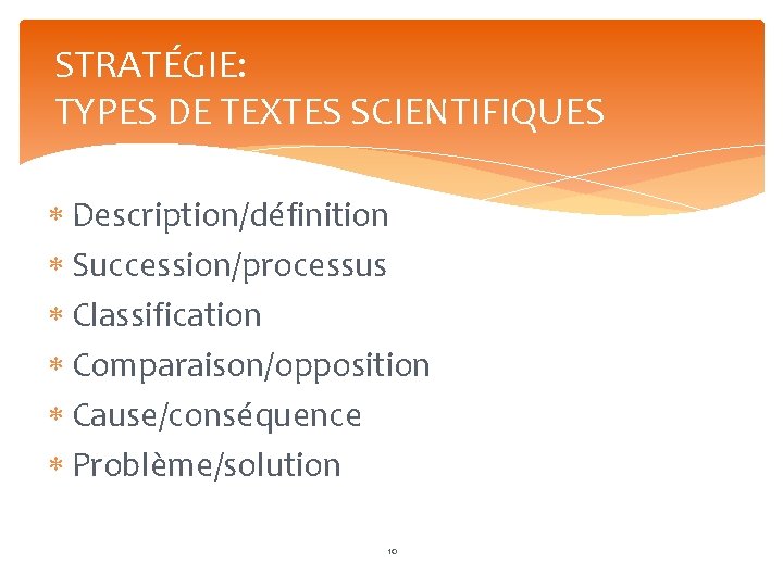 STRATÉGIE: TYPES DE TEXTES SCIENTIFIQUES Description/définition Succession/processus Classification Comparaison/opposition Cause/conséquence Problème/solution 10 