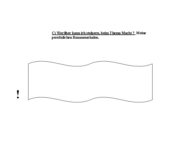 C) Worüber kann ich stolpern, beim Thema Macht ? Meine persönlichen Bananenschalen. ! 