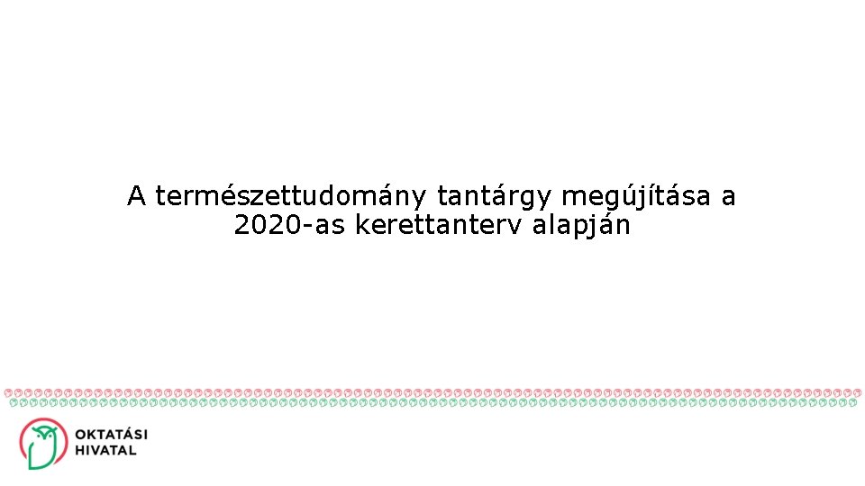 A természettudomány tantárgy megújítása a 2020 -as kerettanterv alapján 