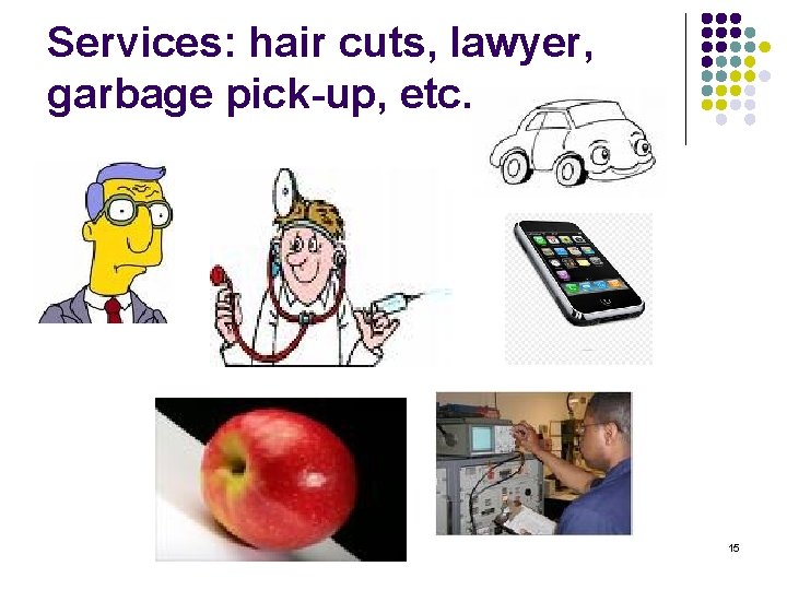 Services: hair cuts, lawyer, garbage pick-up, etc. 15 