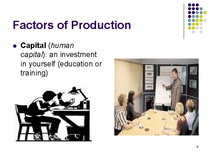 Factors of Production l Capital (human capital): an investment in yourself (education or training)