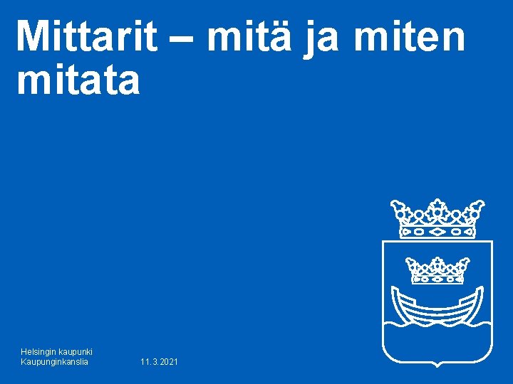 Mittarit – mitä ja miten mitata Helsingin kaupunki Kaupunginkanslia 11. 3. 2021 