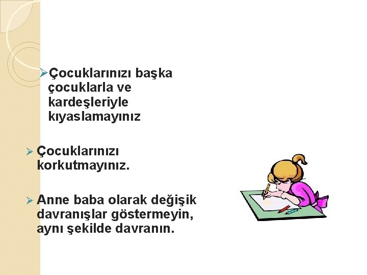 ØÇocuklarınızı başka çocuklarla ve kardeşleriyle kıyaslamayınız Ø Çocuklarınızı korkutmayınız. Ø Anne baba olarak değişik ØÇocuklarınızı başka çocuklarla ve kardeşleriyle kıyaslamayınız Ø Çocuklarınızı korkutmayınız. Ø Anne baba olarak değişik