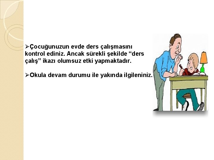 ØÇocuğunuzun evde ders çalışmasını kontrol ediniz. Ancak sürekli şekilde “ders çalış” ikazı olumsuz etki ØÇocuğunuzun evde ders çalışmasını kontrol ediniz. Ancak sürekli şekilde “ders çalış” ikazı olumsuz etki