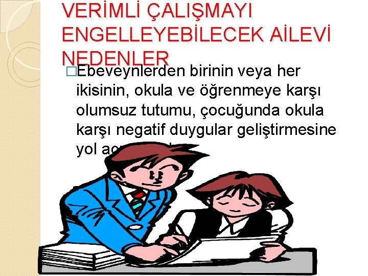 VERİMLİ ÇALIŞMAYI ENGELLEYEBİLECEK AİLEVİ NEDENLER �Ebeveynlerden birinin veya her ikisinin, okula ve öğrenmeye karşı VERİMLİ ÇALIŞMAYI ENGELLEYEBİLECEK AİLEVİ NEDENLER �Ebeveynlerden birinin veya her ikisinin, okula ve öğrenmeye karşı