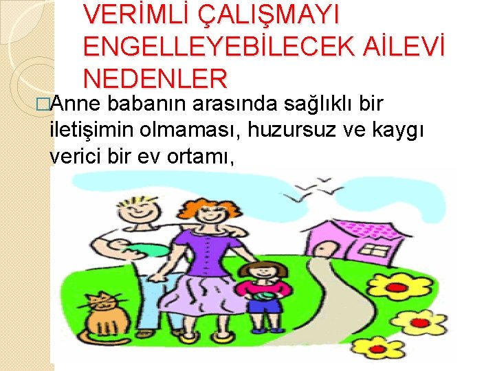 VERİMLİ ÇALIŞMAYI ENGELLEYEBİLECEK AİLEVİ NEDENLER �Anne babanın arasında sağlıklı bir iletişimin olmaması, huzursuz ve VERİMLİ ÇALIŞMAYI ENGELLEYEBİLECEK AİLEVİ NEDENLER �Anne babanın arasında sağlıklı bir iletişimin olmaması, huzursuz ve