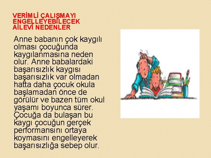 VERİMLİ ÇALIŞMAYI ENGELLEYEBİLECEK AİLEVİ NEDENLER Anne babanın çok kaygılı olması çocuğunda kaygılanmasına neden olur. VERİMLİ ÇALIŞMAYI ENGELLEYEBİLECEK AİLEVİ NEDENLER Anne babanın çok kaygılı olması çocuğunda kaygılanmasına neden olur.