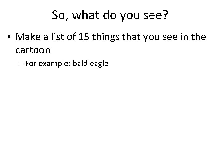 So, what do you see? • Make a list of 15 things that you