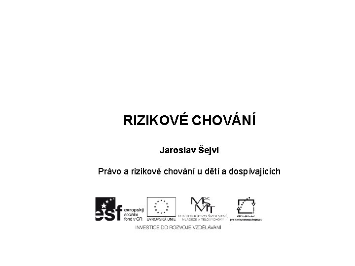  RIZIKOVÉ CHOVÁNÍ Jaroslav Šejvl Právo a rizikové chování u dětí a dospívajících 