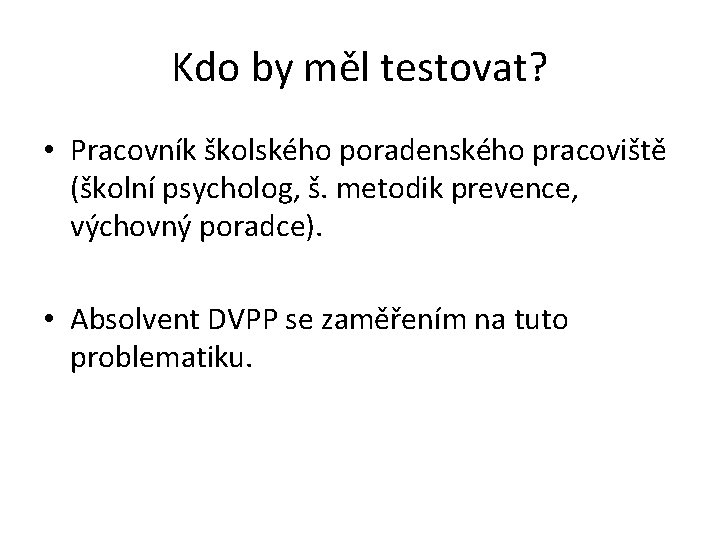 Kdo by měl testovat? • Pracovník školského poradenského pracoviště (školní psycholog, š. metodik prevence,