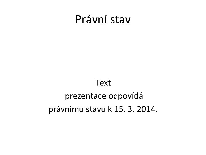 Právní stav Text prezentace odpovídá právnímu stavu k 15. 3. 2014. 