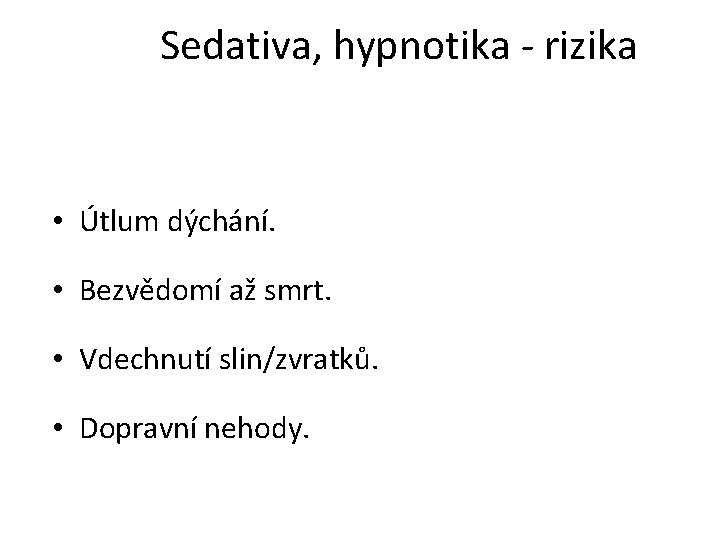 Sedativa, hypnotika - rizika • Útlum dýchání. • Bezvědomí až smrt. • Vdechnutí slin/zvratků.