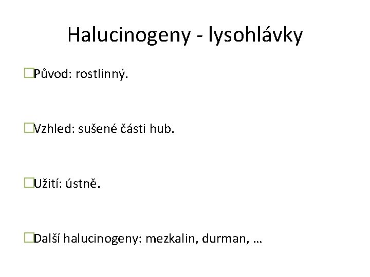 Halucinogeny - lysohlávky �Původ: rostlinný. �Vzhled: sušené části hub. �Užití: ústně. �Další halucinogeny: mezkalin,