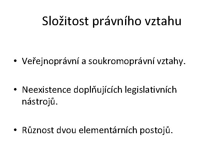 Složitost právního vztahu • Veřejnoprávní a soukromoprávní vztahy. • Neexistence doplňujících legislativních nástrojů. •