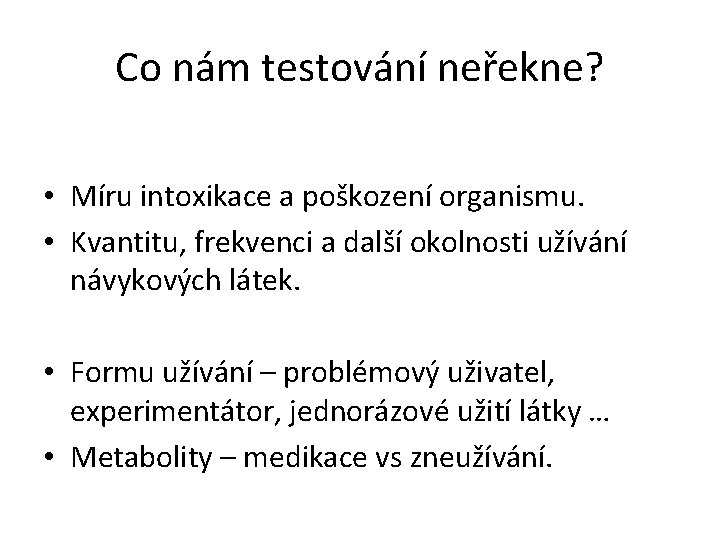 Co nám testování neřekne? • Míru intoxikace a poškození organismu. • Kvantitu, frekvenci a