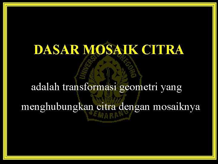 DASAR MOSAIK CITRA adalah transformasi geometri yang menghubungkan citra dengan mosaiknya 