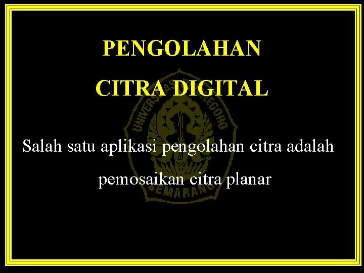 PENGOLAHAN CITRA DIGITAL Salah satu aplikasi pengolahan citra adalah pemosaikan citra planar 