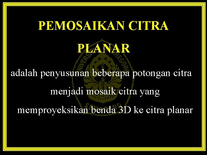 PEMOSAIKAN CITRA PLANAR adalah penyusunan beberapa potongan citra menjadi mosaik citra yang memproyeksikan benda