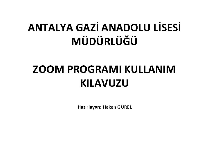 ANTALYA GAZİ ANADOLU LİSESİ MÜDÜRLÜĞÜ ZOOM PROGRAMI KULLANIM KILAVUZU Hazırlayan: Hakan GÜREL 