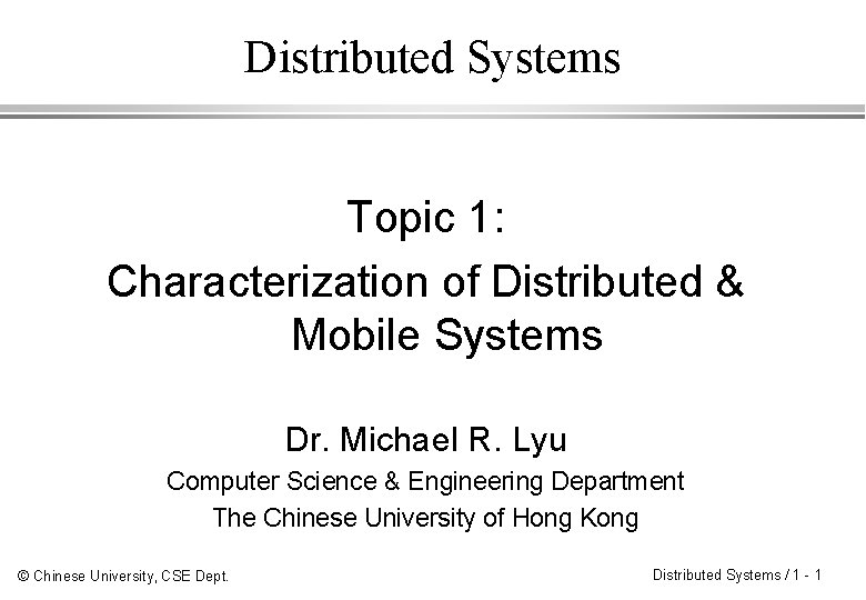 Distributed Systems Topic 1: Characterization of Distributed & Mobile Systems Dr. Michael R. Lyu