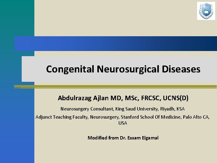 Congenital Neurosurgical Diseases Abdulrazag Ajlan MD, MSc, FRCSC, UCNS(D) Neurosurgery Consultant, King Saud University,