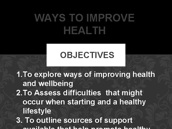 WAYS TO IMPROVE HEALTH OBJECTIVES 1. To explore ways of improving health and wellbeing