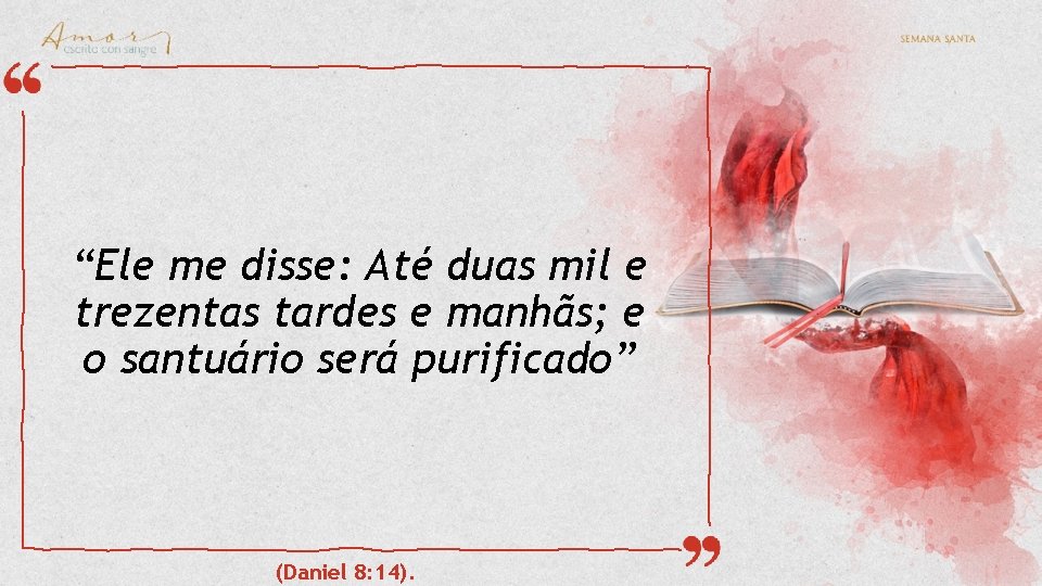 “Ele me disse: Até duas mil e trezentas tardes e manhãs; e o santuário