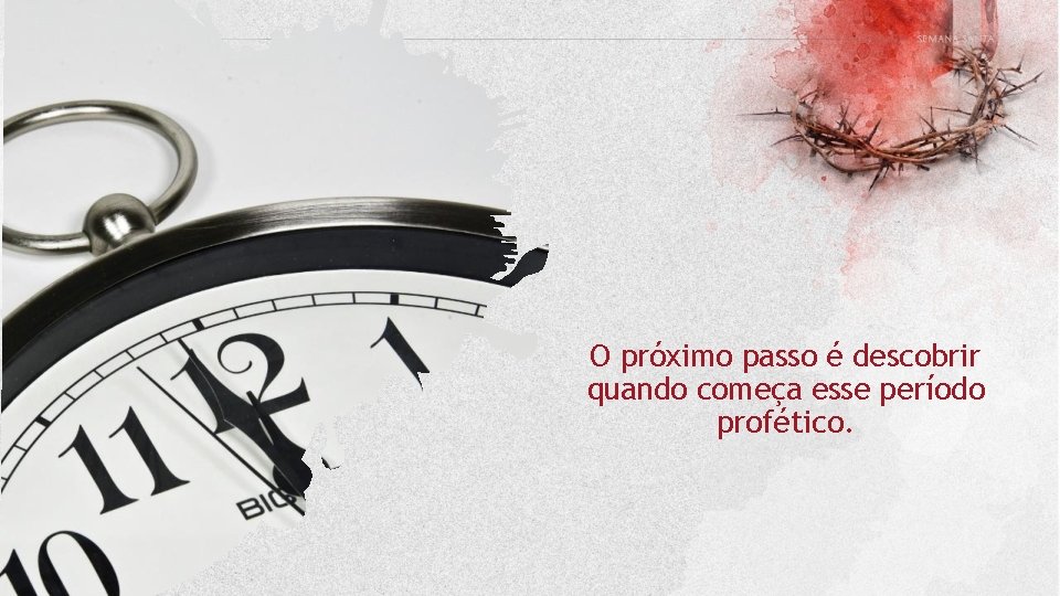 O próximo passo é descobrir quando começa esse período profético. 