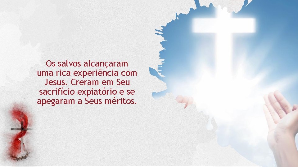 Os salvos alcançaram uma rica experiência com Jesus. Creram em Seu sacrifício expiatório e