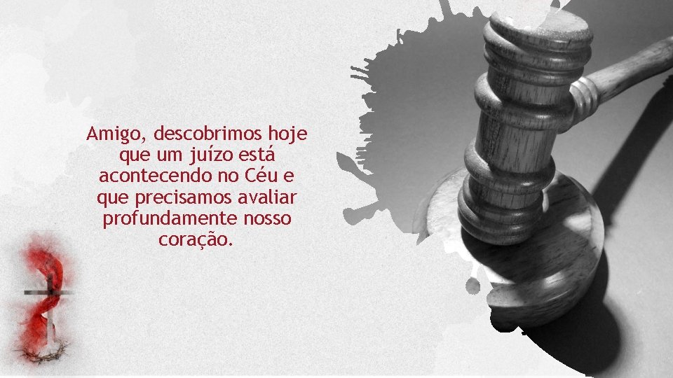 Amigo, descobrimos hoje que um juízo está acontecendo no Céu e que precisamos avaliar