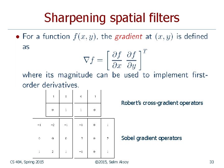 Sharpening spatial filters Robert’s cross-gradient operators Sobel gradient operators CS 484, Spring 2015 ©