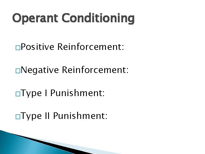 Operant Conditioning �Positive Reinforcement: �Negative Reinforcement: �Type I Punishment: �Type II Punishment: 