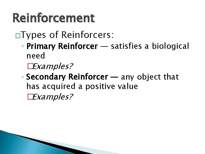 Reinforcement �Types of Reinforcers: ◦ Primary Reinforcer — satisfies a biological need �Examples? ◦