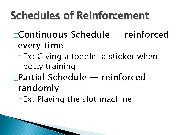 Schedules of Reinforcement �Continuous every time Schedule — reinforced ◦ Ex: Giving a toddler