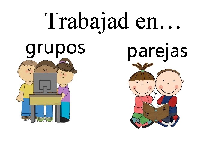 Trabajad en… grupos parejas 