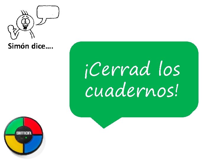 Simón dice…. ¡Cerrad los ¡Abrid los ¡Mirad ¡Escuchad! la pizarra! ¡Levantaos! ¡Sentaos! cuadernos! 