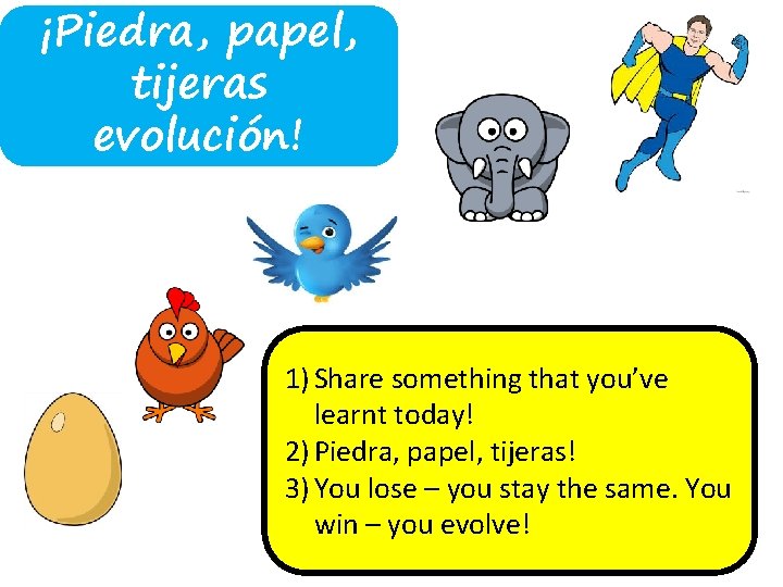 ¡Piedra, papel, tijeras evolución! 1) Share something that you’ve learnt today! 2) Piedra, papel,