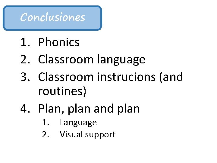 Conclusiones 1. Phonics 2. Classroom language 3. Classroom instrucions (and routines) 4. Plan, plan