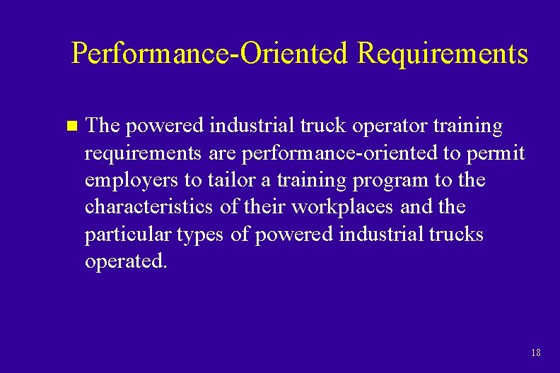 Performance-Oriented Requirements n The powered industrial truck operator training requirements are performance-oriented to permit