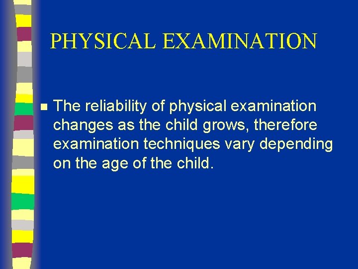 PHYSICAL EXAMINATION n The reliability of physical examination changes as the child grows, therefore
