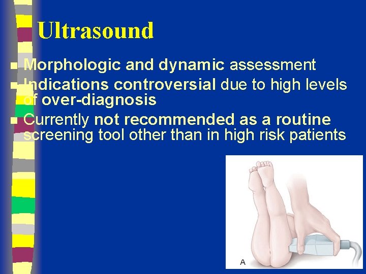 Ultrasound n n n Morphologic and dynamic assessment Indications controversial due to high levels