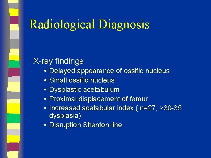 Radiological Diagnosis X-ray findings • • • Delayed appearance of ossific nucleus Small ossific