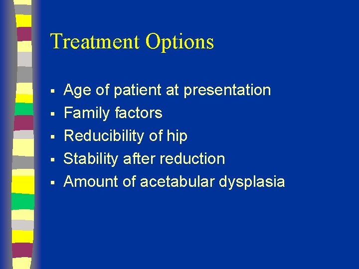 Treatment Options § § § Age of patient at presentation Family factors Reducibility of