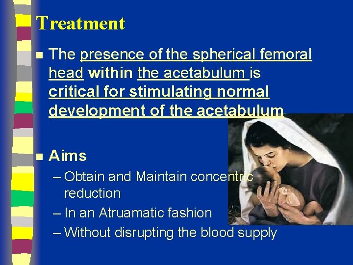 Treatment n The presence of the spherical femoral head within the acetabulum is critical