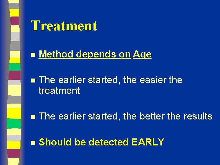 Treatment n Method depends on Age n The earlier started, the easier the treatment
