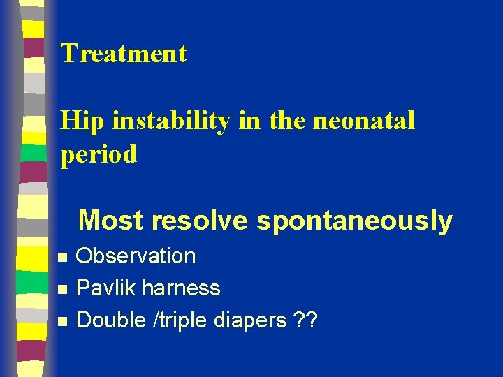 Treatment Hip instability in the neonatal period Most resolve spontaneously n n n Observation