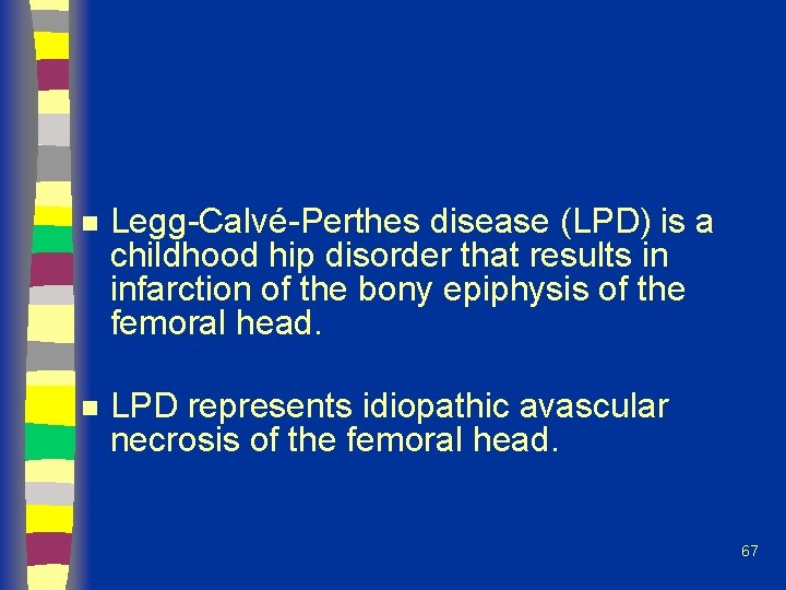 n Legg-Calvé-Perthes disease (LPD) is a childhood hip disorder that results in infarction of